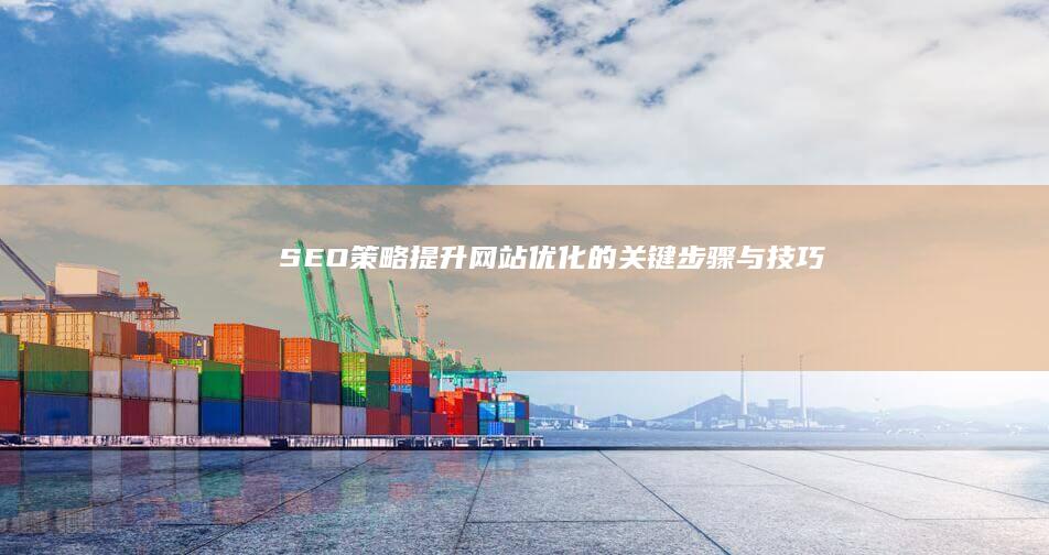 SEO策略：提升网站优化的关键步骤与技巧