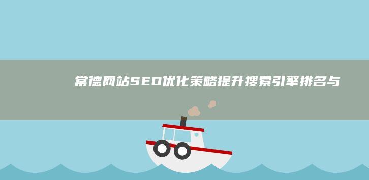 常德网站SEO优化策略：提升搜索引擎排名与流量